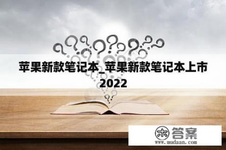 苹果新款笔记本_苹果新款笔记本上市2022