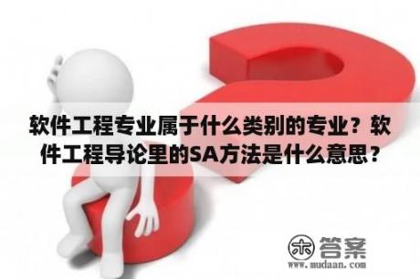 软件工程专业属于什么类别的专业？软件工程导论里的SA方法是什么意思？