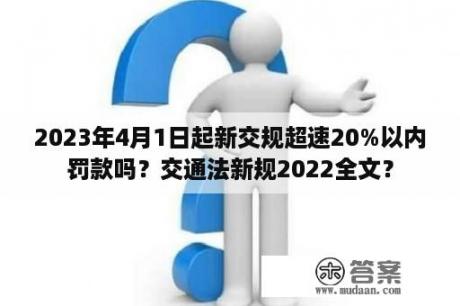 2023年4月1日起新交规超速20%以内罚款吗？交通法新规2022全文？