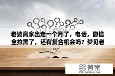 老婆离家出走一个月了，电话，微信全拉黑了，还有复合机会吗？梦见老婆跟别人跑了