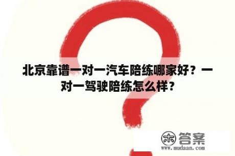 北京靠谱一对一汽车陪练哪家好？一对一驾驶陪练怎么样？