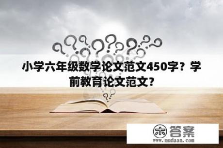 小学六年级数学论文范文450字？学前教育论文范文？