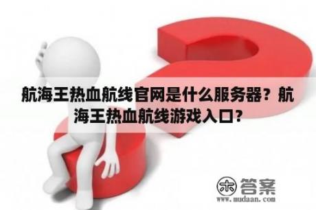 航海王热血航线官网是什么服务器？航海王热血航线游戏入口？