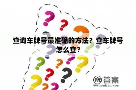 查询车牌号最准确的方法？查车牌号怎么查？