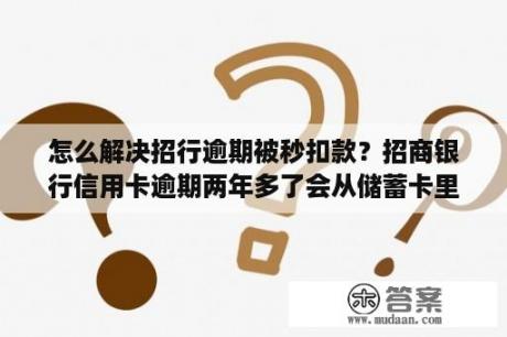 怎么解决招行逾期被秒扣款？招商银行信用卡逾期两年多了会从储蓄卡里面扣吗？