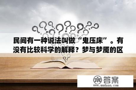 民间有一种说法叫做“鬼压床”。有没有比较科学的解释？梦与梦魇的区别是什么呢？