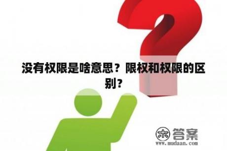 没有权限是啥意思？限权和权限的区别？