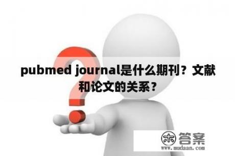 pubmed journal是什么期刊？文献和论文的关系？