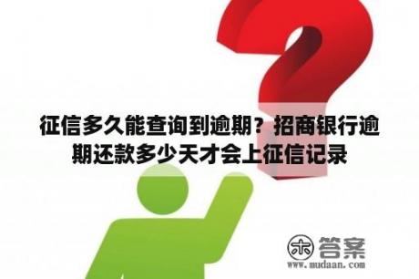 征信多久能查询到逾期？招商银行逾期还款多少天才会上征信记录