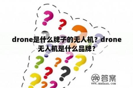 drone是什么牌子的无人机？drone无人机是什么品牌？