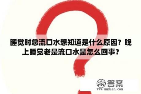 睡觉时总流口水想知道是什么原因？晚上睡觉老是流口水是怎么回事？