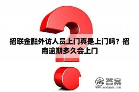 招联金融外访人员上门真是上门吗？招商逾期多久会上门