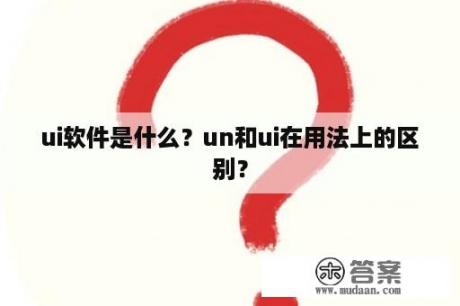 ui软件是什么？un和ui在用法上的区别？