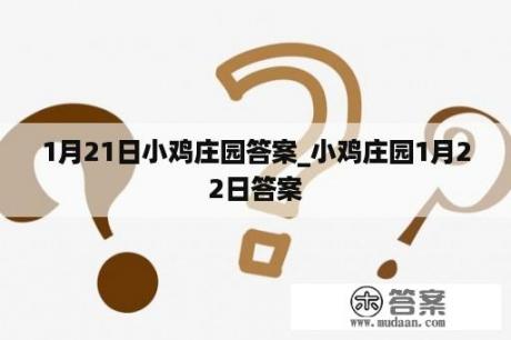 1月21日小鸡庄园答案_小鸡庄园1月22日答案