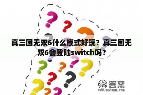 真三国无双6什么模式好玩？真三国无双6会登陆switch吗？