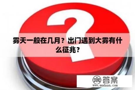 雾天一般在几月？出门遇到大雾有什么征兆？