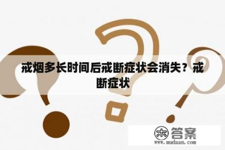 戒烟多长时间后戒断症状会消失？戒断症状