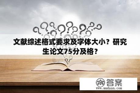 文献综述格式要求及字体大小？研究生论文75分及格？