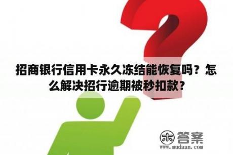 招商银行信用卡永久冻结能恢复吗？怎么解决招行逾期被秒扣款？