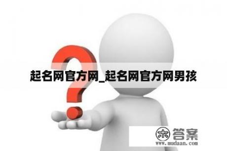 起名网官方网_起名网官方网男孩