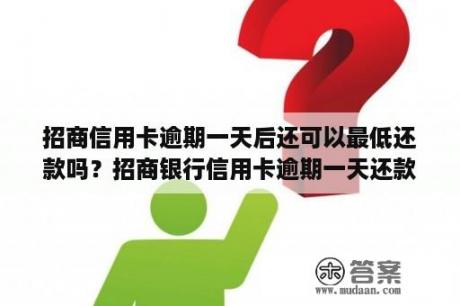 招商信用卡逾期一天后还可以最低还款吗？招商银行信用卡逾期一天还款有什么后果？