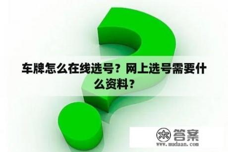 车牌怎么在线选号？网上选号需要什么资料？