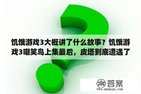 饥饿游戏3大概讲了什么故事？饥饿游戏3嘲笑鸟上集最后，皮塔到底遭遇了什么？谁有看过原著的，剧透一下？