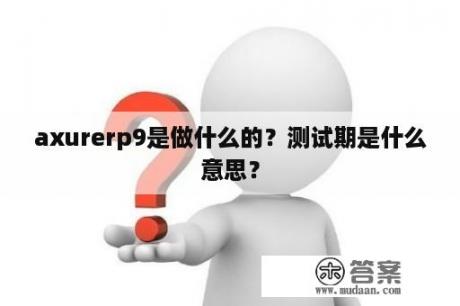 axurerp9是做什么的？测试期是什么意思？