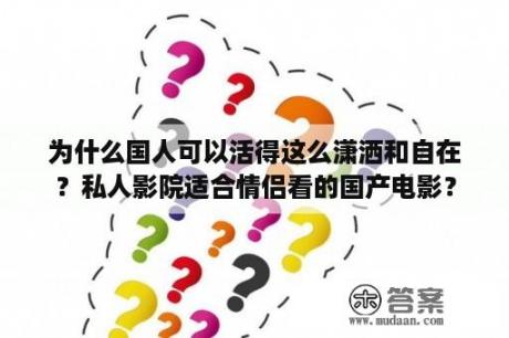 为什么国人可以活得这么潇洒和自在？私人影院适合情侣看的国产电影？