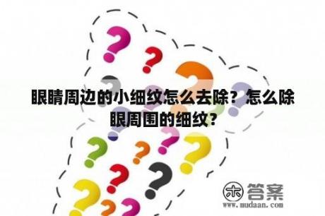 眼睛周边的小细纹怎么去除？怎么除眼周围的细纹？