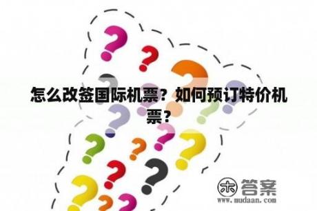 怎么改签国际机票？如何预订特价机票？