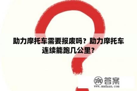 助力摩托车需要报废吗？助力摩托车连续能跑几公里？