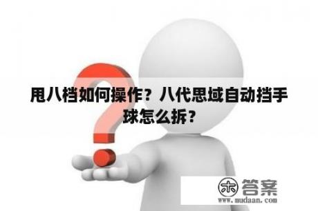 甩八档如何操作？八代思域自动挡手球怎么拆？