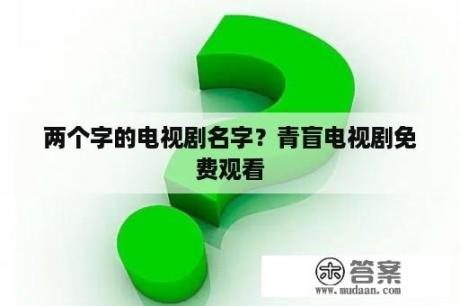 两个字的电视剧名字？青盲电视剧免费观看