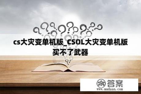 cs大灾变单机版_CSOL大灾变单机版买不了武器