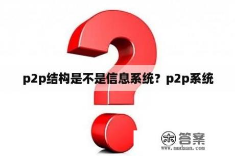 p2p结构是不是信息系统？p2p系统