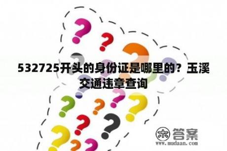 532725开头的身份证是哪里的？玉溪交通违章查询