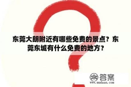 东莞大朗附近有哪些免费的景点？东莞东城有什么免费的地方？