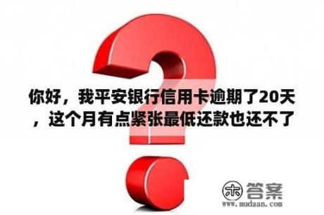 你好，我平安银行信用卡逾期了20天，这个月有点紧张最低还款也还不了？平安信用卡逾期影响还平安车贷吗？