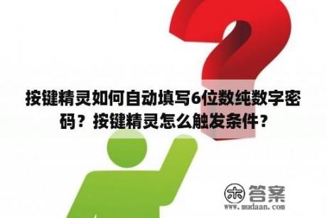 按键精灵如何自动填写6位数纯数字密码？按键精灵怎么触发条件？