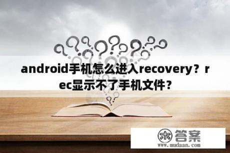 android手机怎么进入recovery？rec显示不了手机文件？