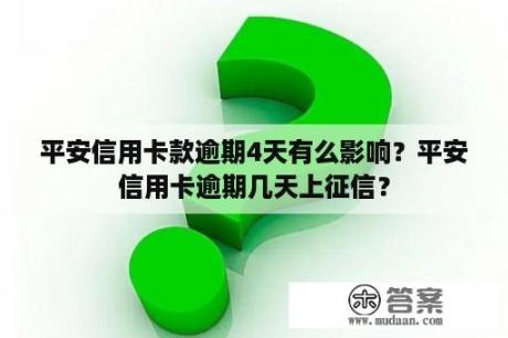 平安信用卡款逾期4天有么影响？平安信用卡逾期几天上征信？