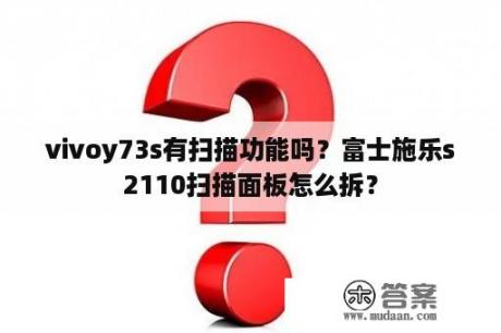 vivoy73s有扫描功能吗？富士施乐s2110扫描面板怎么拆？