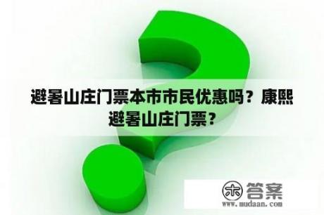 避暑山庄门票本市市民优惠吗？康熙避暑山庄门票？