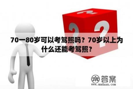 70一80岁可以考驾照吗？70岁以上为什么还能考驾照？