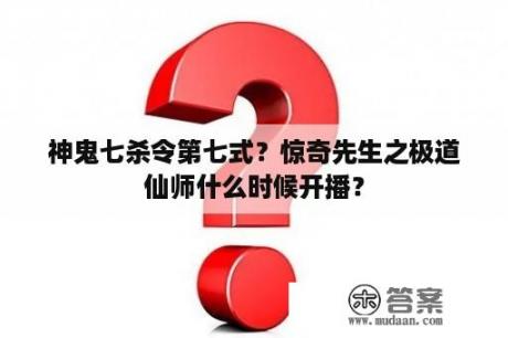 神鬼七杀令第七式？惊奇先生之极道仙师什么时候开播？