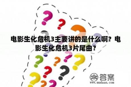 电影生化危机3主要讲的是什么啊？电影生化危机3片尾曲？