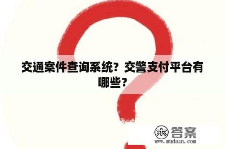 交通案件查询系统？交警支付平台有哪些？