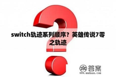 switch轨迹系列顺序？英雄传说7零之轨迹