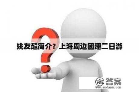 姚友超简介？上海周边团建二日游